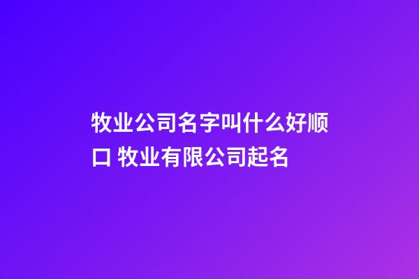 牧业公司名字叫什么好顺口 牧业有限公司起名-第1张-公司起名-玄机派